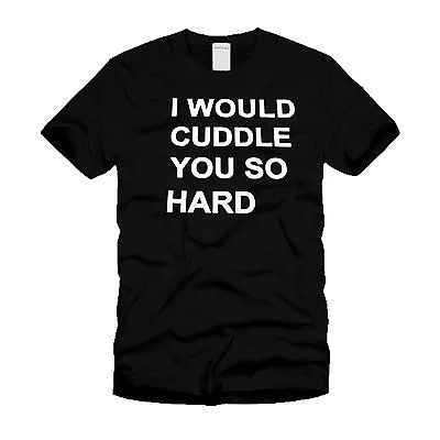 I Would Cuddle You So Hard - Funny Stylish Modern Unisex T-Shirt • $13.99