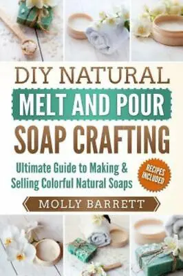 DIY Natural Melt And Pour Soap Crafting: Ultimate Guide To Making & Selling Colo • $9.83