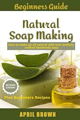 Beginners Guide Natural Soap Making: How To Make An All-Natural Mild And Carefu • £10.66