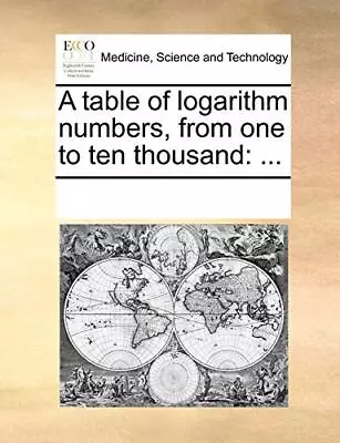 A Table Of Logarithm Numbers From One To Ten Thousand:.by Contributors New<| • £21.17