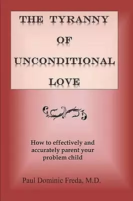 The Tyranny Of Unconditional Love: When Logical Loving Limits Fail. By Paul Domi • £22.49