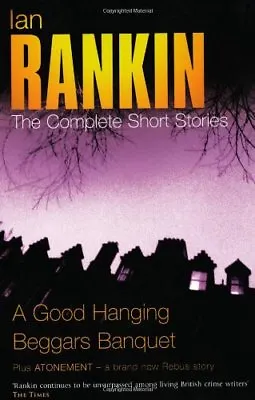 The Complete Short Stories:  A Good Hanging   Beggars Banquet  By Ian Rankin • £3.53