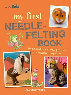 My First Needle-Felting Book: 30 Adorable Animal Projects For Children Aged 7+ • £9.57