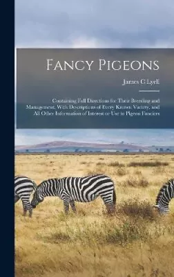 Fancy Pigeons: Containing Full Directions For Their Breeding And Management • £49.58
