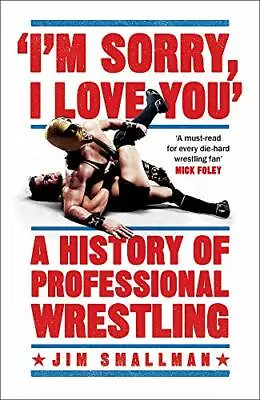 I'm Sorry I Love You: A History Of Professional Wrestling By Smallman Jim The • $9.22