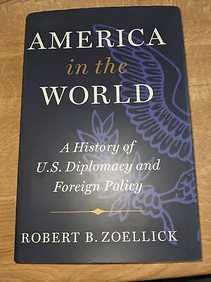 America In The World: A History Of U.S. Diplomacy And ... By Zoellick Robert B. • £7.99