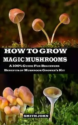 How To Grow Magic Mushrooms: A 100% Guide For Beginners. Benefits Of Mushroom • $11.59