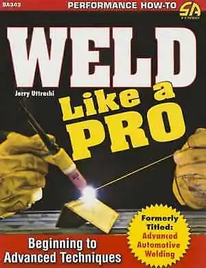 Weld Like A Pro: Beginning To Advanced - Paperback By Uttrachi Gerald - Good • $19.76