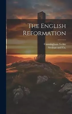 The English Reformation By Cunningham Geikie Hardcover Book • $112.45