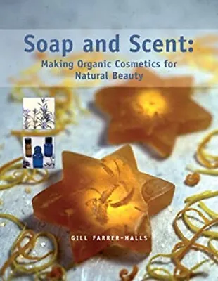 Soap And Scent : Making Organic Cosmetics For Natural Beauty Gill • £4.03