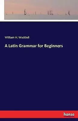 A Latin Grammar For Beginners By William H Waddell (Paperback 2017) • £17.10