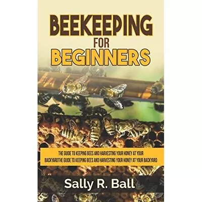 Beekeeping For Beginners: The Guide To Keeping Bees And - Paperback NEW Sally R • £12.14