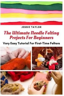 Jessie Taylor The Ultimate Needle Felting Projects For Beginners (Paperback) • £9.15