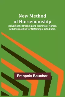 François Bauche New Method Of Horsemanship; Including The Breaking A (Paperback) • £14.80