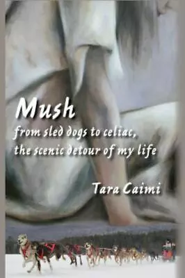 Mush: From Sled Dogs To Celiac The Scenic Detour Of My Life - Paperback - GOOD • $5.05