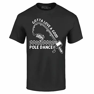 Gotta Love A Good Pole Dance T-shirt Funny Fishing Fishermen Shirts • $13.95