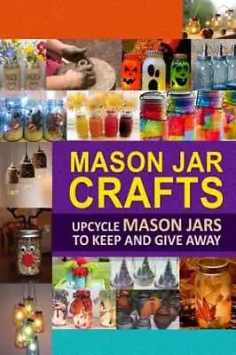 Mason Jar Crafts: Upcycle Mason Jars To Keep And Give Away By Publishing: New • $16.51