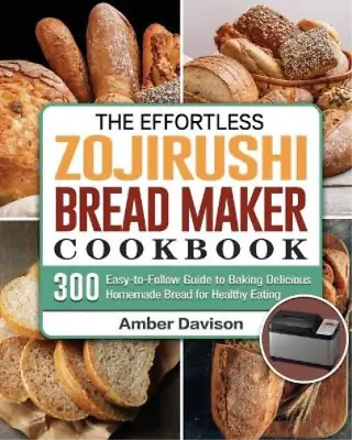 Amber Davison The Effortless Zojirushi Bread Maker Cookbook (Paperback) • $56.28