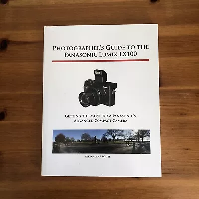 Photographers Guide To The Panasonic LUMIX LX100 By Alexander S.White. • £10