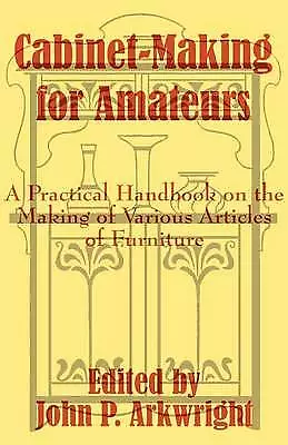 Cabinet-Making For Amateurs: A Practical Handbook On The Making Of Various Arti • £16.71