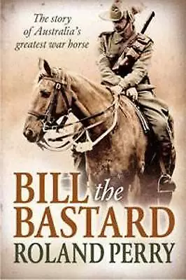 Bill The Bastard: The Story Of Australia's Greatest War Horse By Roland Perry... • $25