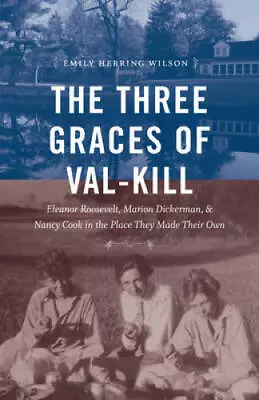 $4.32 • Buy The Three Graces Of Val-Kill: Eleanor Roosevelt, Marion Dickerman, And Na - GOOD