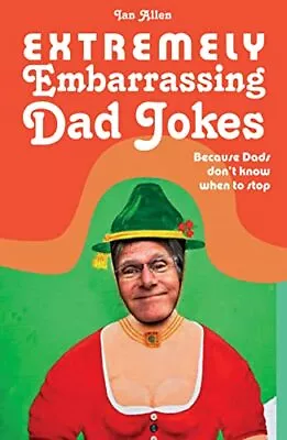 Extremely Embarrassing Dad Jokes: Because Dads Don T Know When T... By Ian Allen • £3.49