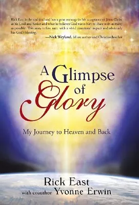 A GLIMPSE OF GLORY: MY JOURNEY TO HEAVEN AND BACK By Rick East & Yvonne Erwin • $45.95