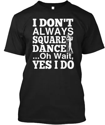 I Dont Always Square Dance Don't  .oh Wait Yes Do T-Shirt Made In USA S To 5XL • $22.57