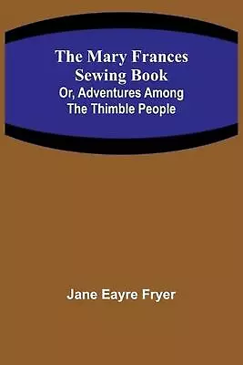 The Mary Frances Sewing Book; Or Adventures Among The Thimble People By Jane Ea • $33.43