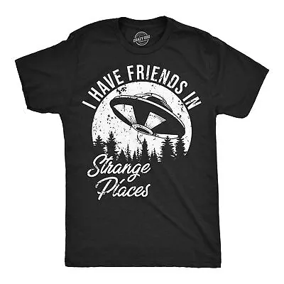 Mens I Have Friends In Strange Places Funny T Shirt Sarcastic UFO Graphic Tee • $13.10