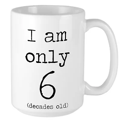 60th Birthday Mug - I Am Only 6 Decades Old - Hilarious Funny Gift • £10.95
