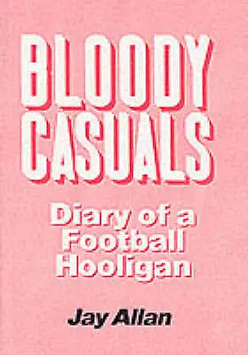 Bloody Casuals: Diary Of A Football Hooligan By Jay Allan (Paperback 1989) • £6.50