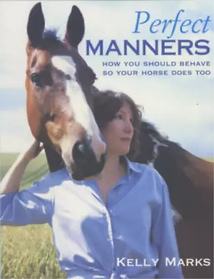 Perfect Manners: How You Should Behave So Your Horse Does Too Kelly Marks Used • £3.62