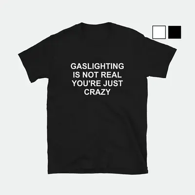 Gaslighting Is Not Real You're Just Crazy T-Shirt • $20.95