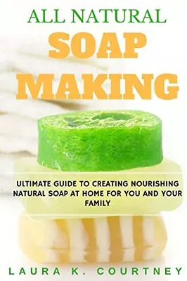 All Natural Soap Making: Ultimate Guide To Creating Nourishing Natural Soap At H • £11.50