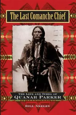 The Last Comanche Chief: The Life And Times Of Quanah Parker By Neeley Bill • $5.25