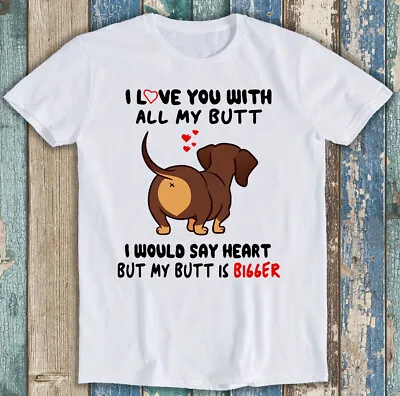 Dachshund I Love You With All My Butt Bigger Dog Funny Gift Tee T Shirt M1351 • £6.35