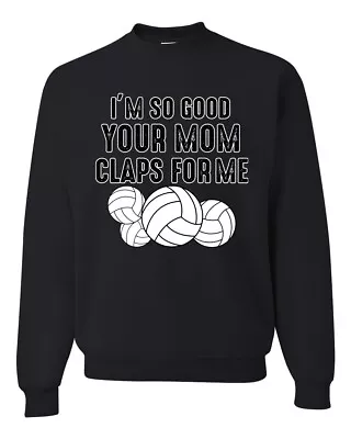 Im So Good Your Mom Claps For Me Volleyball Humor Men Women Sweatshirt • $29.99