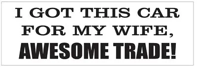 I Got This Car For My Wife Bumper Sticker Or Helmet Sticker FUNNY D7220 • $1.39