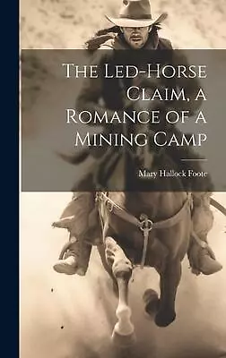 The Led-Horse Claim A Romance Of A Mining Camp By Mary Hallock Foote Hardcover  • $60.52