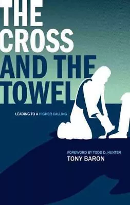 Cross And The Towel : Leading To A Higher Calling Paperback By Baron Tony ... • $21.60