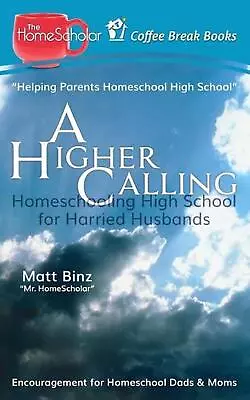 A Higher Calling: Homeschooling High School For Harried Husbands By Matt Binz (E • $14.01