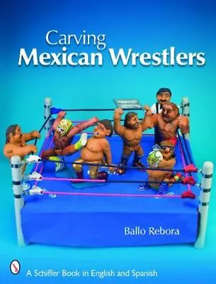 Carving Mexican Wrestlers (Schiffer Book In English And Spanish) By Rebora Ball • $5.48