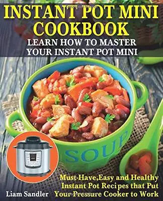INSTANT POT MINI COOKBOOK: LEARN HOW TO MASTER YOUR By Liam Sandler *BRAND NEW* • $37.95