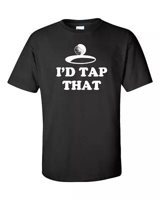 I'd Tap That Golf Ball Putter Golfer Men's Tee Shirt 633 • $14.95