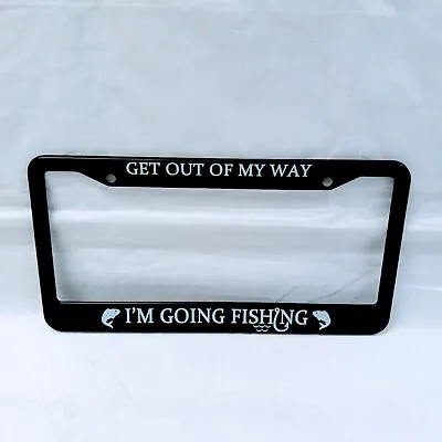Metal License Plate Frame Vinyl Insert Get Out Of My Way I'M Going Fishing • $9.95