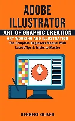 Adobe Illustrator: Art Of Graphic Creation Art Working And Illustration (The Com • $46.06