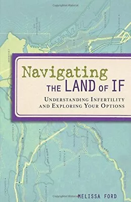 NAVIGATING THE LAND OF IF: UNDERSTANDING INFERTILITY AND By Melissa Ford *Mint* • $19.95