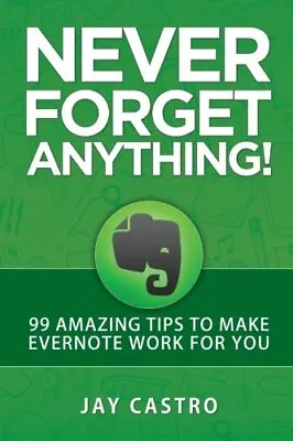 Never Forget Anything!: 99 Amazing Tips To Make Evernote Work For You. Castro<| • $23.72
